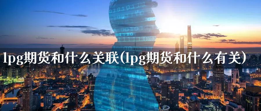lpg期货和什么关联(lpg期货和什么有关)_https://www.zzcnk.com_纳指期货_第1张