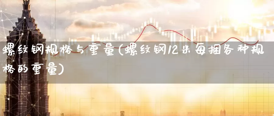 螺纹钢规格与重量(螺纹钢12米每捆各种规格的重量)_https://www.zzcnk.com_恒生指数_第1张