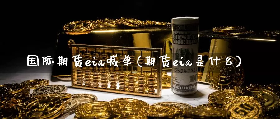 国际期货eia喊单(期货eia是什么)_https://www.zzcnk.com_纳指期货_第1张