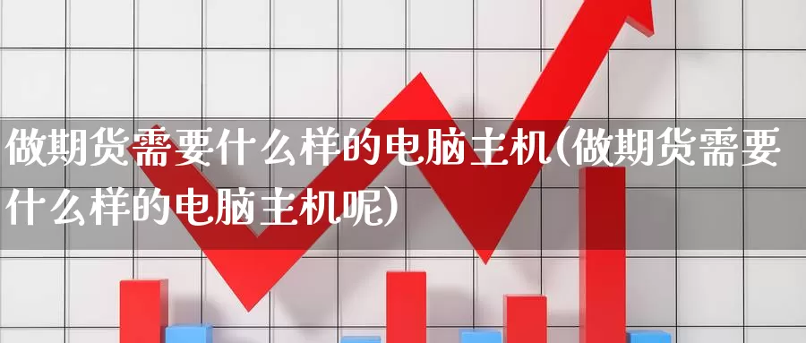 做期货需要什么样的电脑主机(做期货需要什么样的电脑主机呢)_https://www.zzcnk.com_恒生指数_第1张