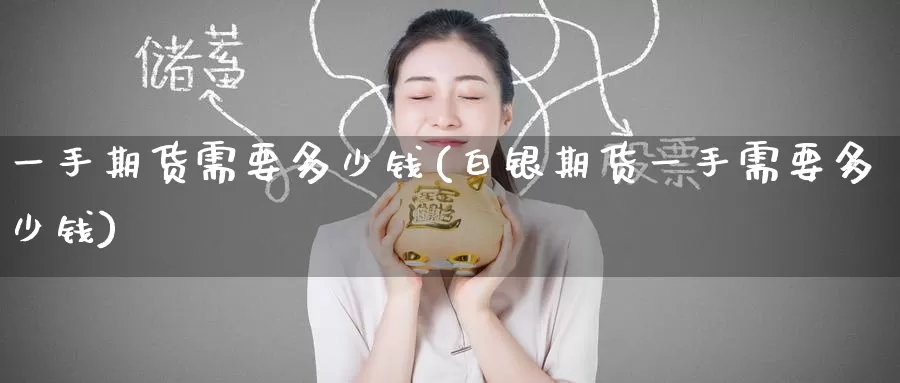 一手期货需要多少钱(白银期货一手需要多少钱)_https://www.zzcnk.com_期货直播_第1张