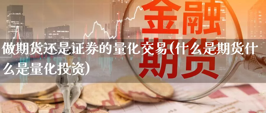 做期货还是证券的量化交易(什么是期货什么是量化投资)_https://www.zzcnk.com_纳指期货_第1张