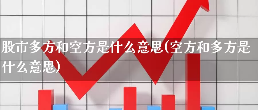 股市多方和空方是什么意思(空方和多方是什么意思)_https://www.zzcnk.com_原油期货_第1张