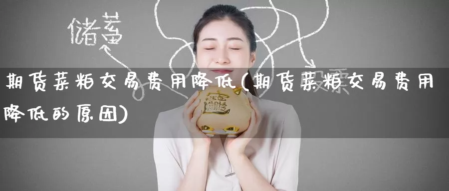 期货菜粕交易费用降低(期货菜粕交易费用降低的原因)_期货直播_第1张_国际期货直播室 期货菜粕交易费用降低(期货菜粕交易费用降低的原因)_https://www.zzcnk.com_期货直播_第1张