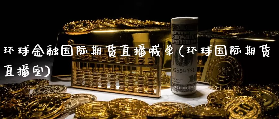 环球金融国际期货直播喊单(环球国际期货直播室)_https://www.zzcnk.com_期货百科_第1张