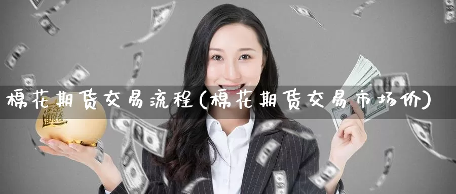 棉花期货交易流程(棉花期货交易市场价)_https://www.zzcnk.com_原油期货_第1张