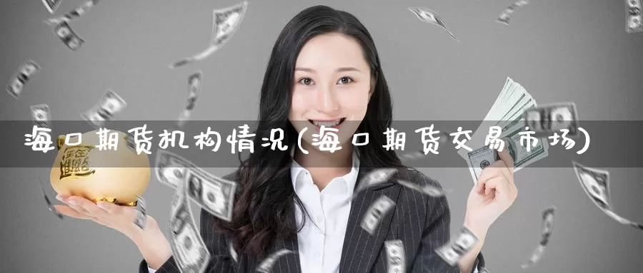 海口期货机构情况(海口期货交易市场)_https://www.zzcnk.com_纳指期货_第1张