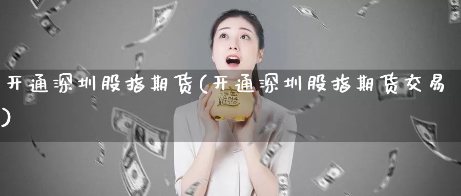 开通深圳股指期货(开通深圳股指期货交易)_原油期货_第1张_国际期货直播室 开通深圳股指期货(开通深圳股指期货交易)_https://www.zzcnk.com_原油期货_第1张