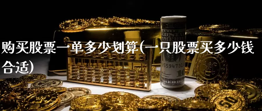 购买股票一单多少划算(一只股票买多少钱合适)_https://www.zzcnk.com_股票_第1张
