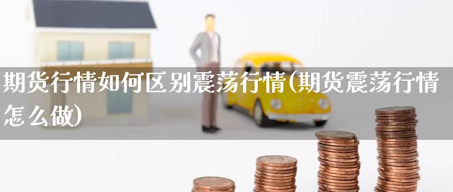期货行情如何区别震荡行情(期货震荡行情怎么做)_https://www.zzcnk.com_期货百科_第1张