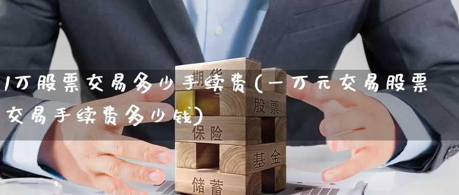 1万股票交易多少手续费(一万元交易股票交易手续费多少钱)_https://www.zzcnk.com_股指期货_第1张