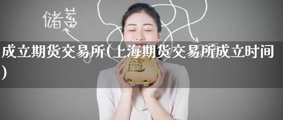 成立期货交易所(上海期货交易所成立时间)_https://www.zzcnk.com_纳指期货_第1张