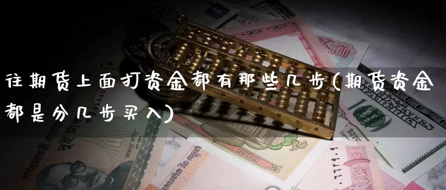 往期货上面打资金都有那些几步(期货资金都是分几步买入)_https://www.zzcnk.com_纳指期货_第1张