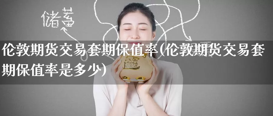 伦敦期货交易套期保值率(伦敦期货交易套期保值率是多少)_https://www.zzcnk.com_纳指期货_第1张