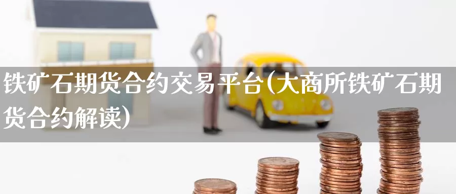 铁矿石期货合约交易平台(大商所铁矿石期货合约解读)_https://www.zzcnk.com_恒生指数_第1张