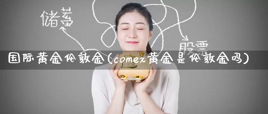 国际黄金伦敦金(comex黄金是伦敦金吗)_https://www.zzcnk.com_内盘期货_第1张