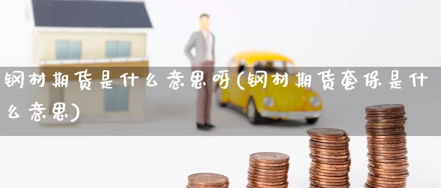 钢材期货是什么意思呀(钢材期货套保是什么意思)_https://www.zzcnk.com_期货_第1张