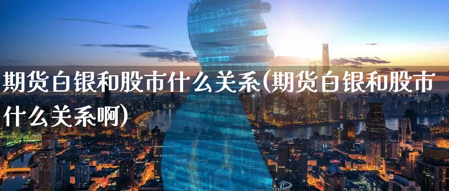 期货白银和股市什么关系(期货白银和股市什么关系啊)_https://www.zzcnk.com_纳指期货_第1张