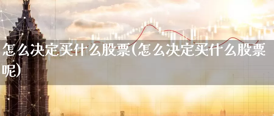怎么决定买什么股票(怎么决定买什么股票呢)_https://www.zzcnk.com_股票_第1张