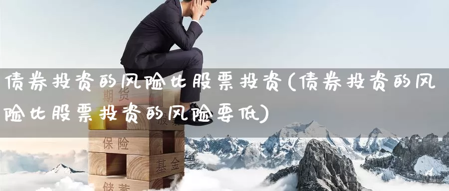 债券投资的风险比股票投资(债券投资的风险比股票投资的风险要低)_https://www.zzcnk.com_股票_第1张