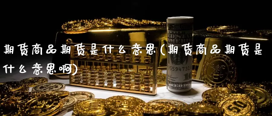 期货商品期货是什么意思(期货商品期货是什么意思啊)_https://www.zzcnk.com_期货_第1张