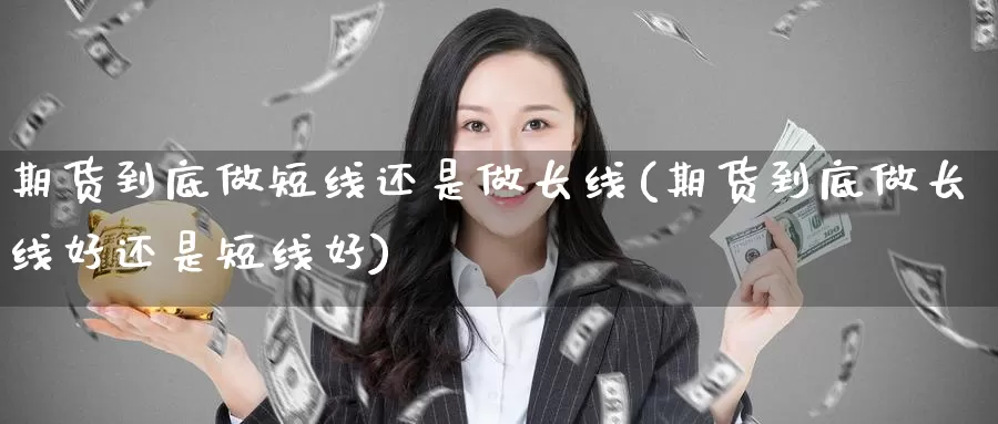 期货到底做短线还是做长线(期货到底做长线好还是短线好)_https://www.zzcnk.com_纳指期货_第1张
