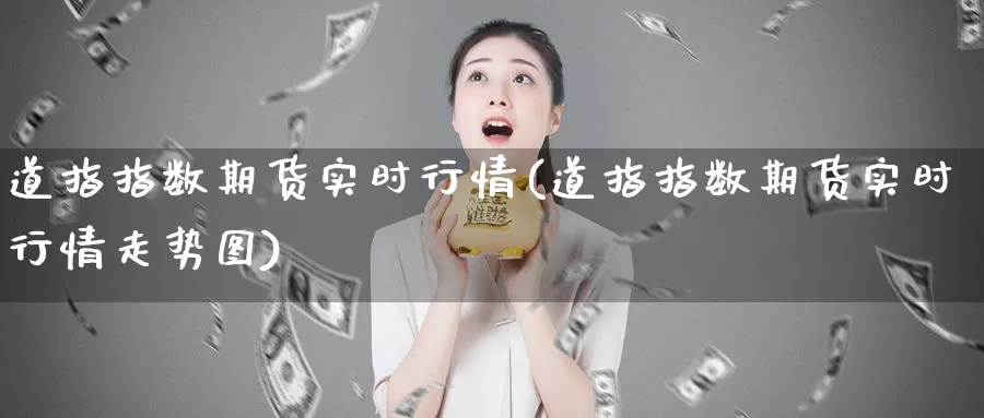 道指指数期货实时行情(道指指数期货实时行情走势图)_纳指期货_第1张_国际期货直播室 道指指数期货实时行情(道指指数期货实时行情走势图)_https://www.zzcnk.com_纳指期货_第1张