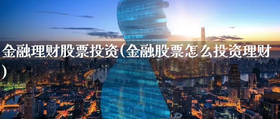 金融理财股票投资(金融股票怎么投资理财)_https://www.zzcnk.com_股票_第1张