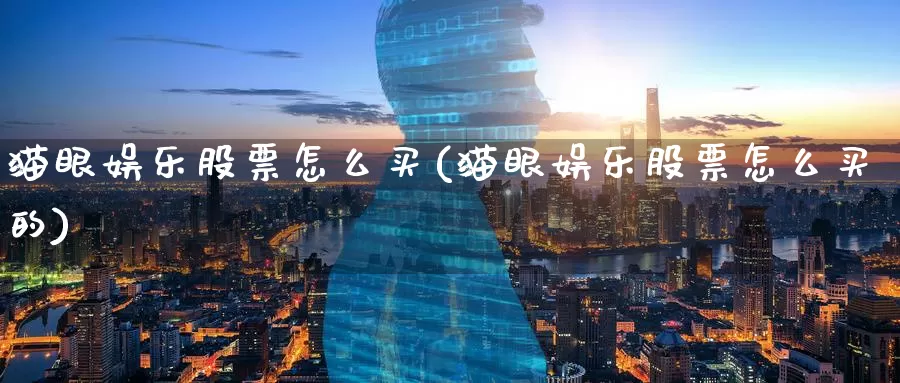 猫眼娱乐股票怎么买(猫眼娱乐股票怎么买的)_https://www.zzcnk.com_财经_第1张