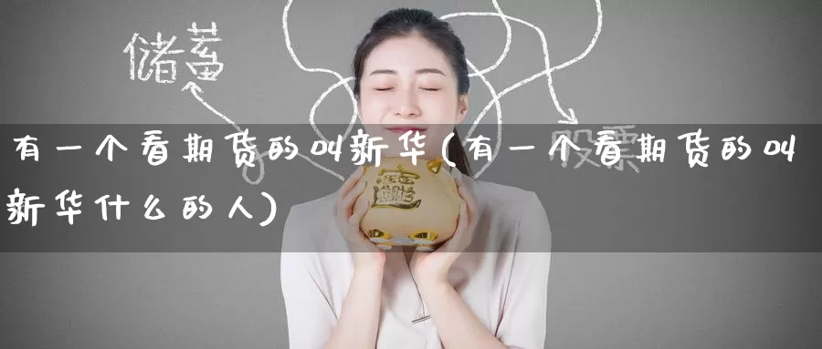 有一个看期货的叫新华(有一个看期货的叫新华什么的人)_https://www.zzcnk.com_原油期货_第1张