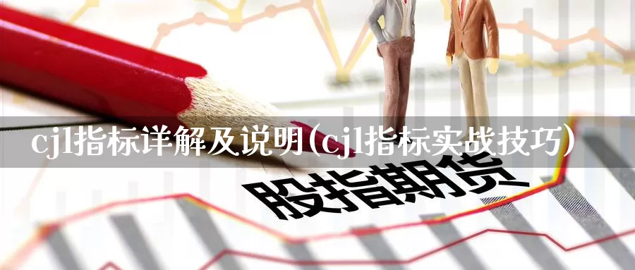 cjl指标详解及说明(cjl指标实战技巧)_https://www.zzcnk.com_期货直播_第1张