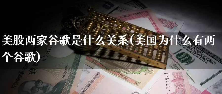 美股两家谷歌是什么关系(美国为什么有两个谷歌)_https://www.zzcnk.com_财经_第1张