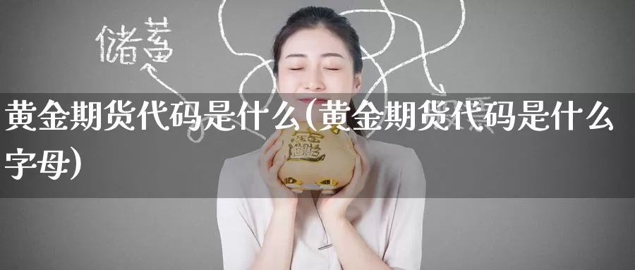 黄金期货代码是什么(黄金期货代码是什么字母)_https://www.zzcnk.com_期货_第1张