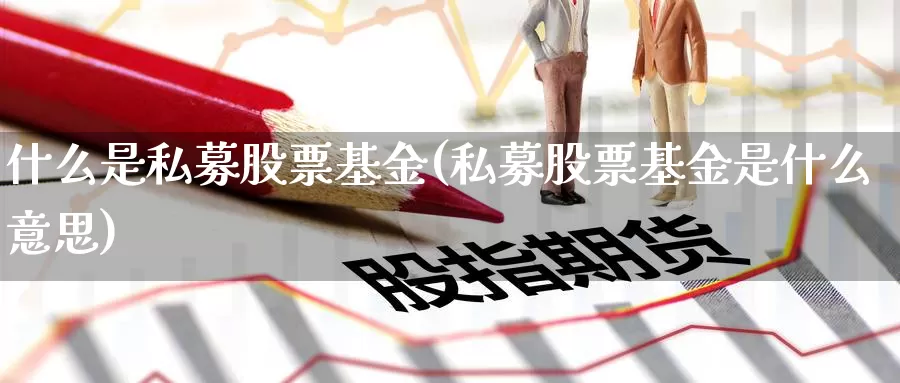 什么是私募股票基金(私募股票基金是什么意思)_https://www.zzcnk.com_基金_第1张