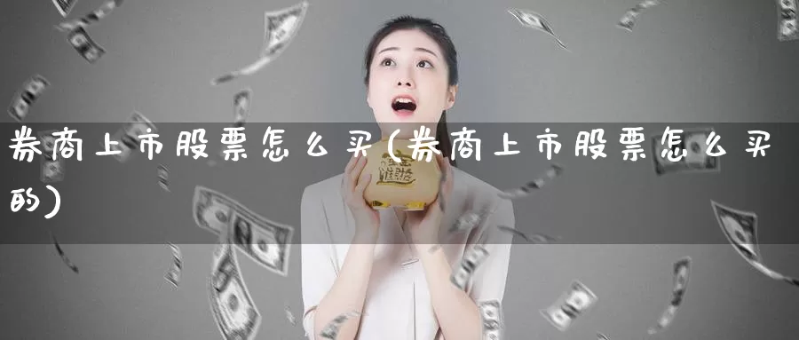 券商上市股票怎么买(券商上市股票怎么买的)_https://www.zzcnk.com_股票_第1张