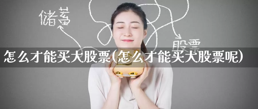 怎么才能买大股票(怎么才能买大股票呢)_https://www.zzcnk.com_股票_第1张