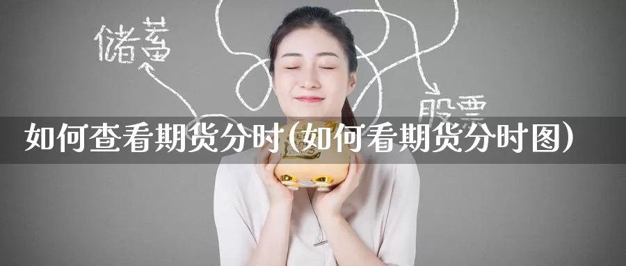 如何查看期货分时(如何看期货分时图)_期货直播_第1张_国际期货直播室 如何查看期货分时(如何看期货分时图)_https://www.zzcnk.com_期货直播_第1张