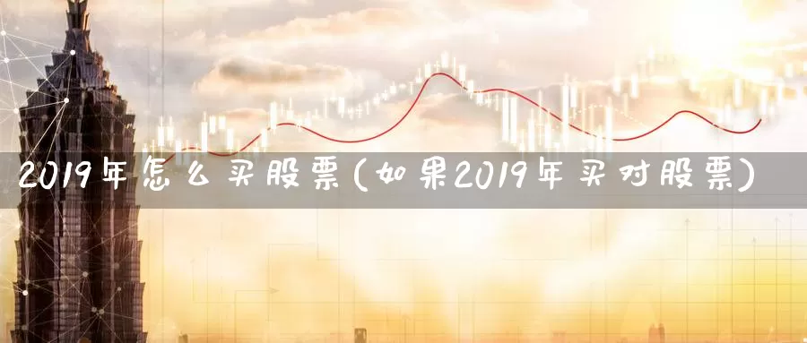 2019年怎么买股票(如果2019年买对股票)_https://www.zzcnk.com_理财_第1张