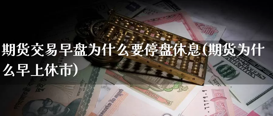 期货交易早盘为什么要停盘休息(期货为什么早上休市)_https://www.zzcnk.com_原油期货_第1张