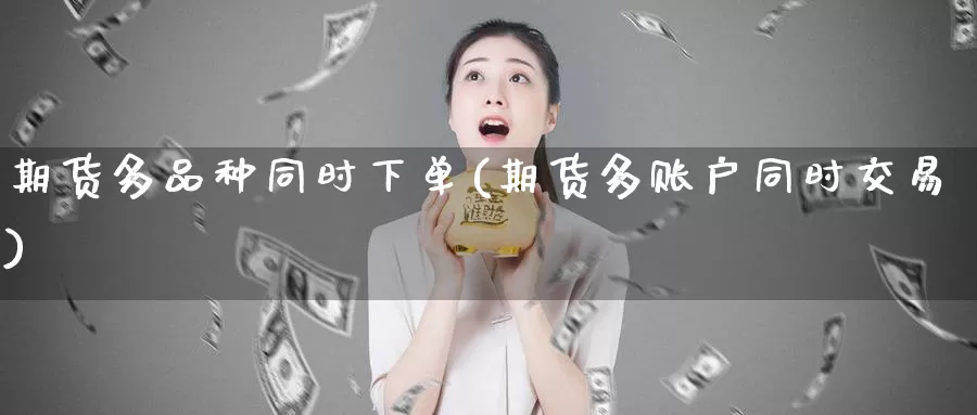 期货多品种同时下单(期货多账户同时交易)_https://www.zzcnk.com_股指期货_第1张