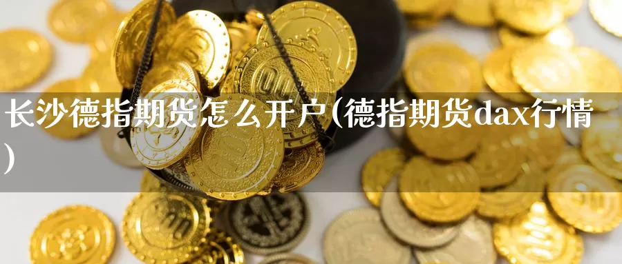 长沙德指期货怎么开户(德指期货dax行情)_https://www.zzcnk.com_期货百科_第1张