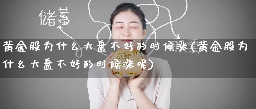 黄金股为什么大盘不好的时候涨(黄金股为什么大盘不好的时候涨呢)_https://www.zzcnk.com_理财_第1张