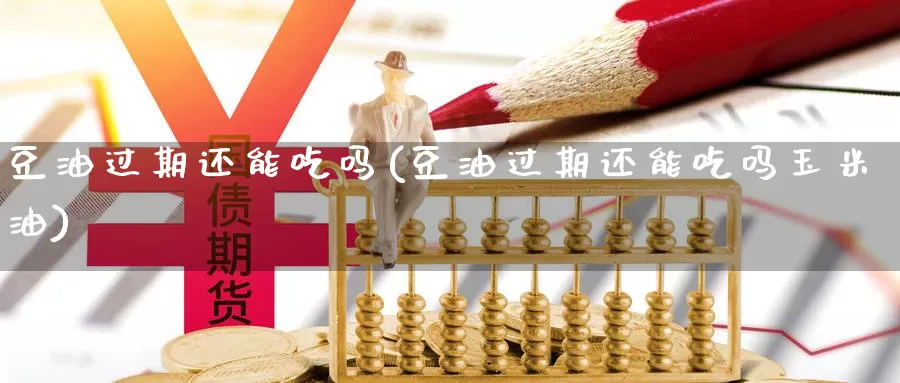 豆油过期还能吃吗(豆油过期还能吃吗玉米油)_https://www.zzcnk.com_期货百科_第1张