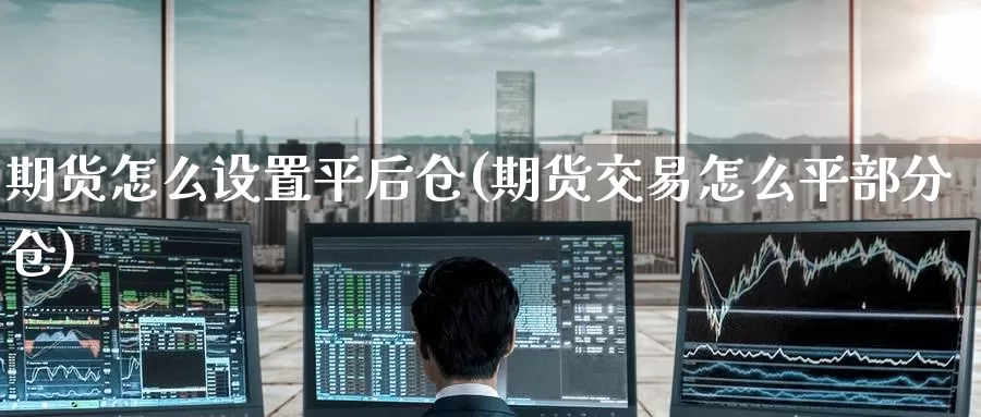 期货怎么设置平后仓(期货交易怎么平部分仓)_https://www.zzcnk.com_内盘期货_第1张
