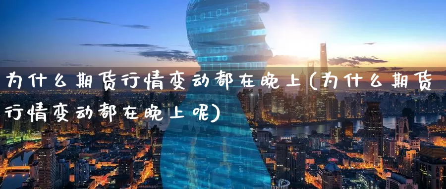 为什么期货行情变动都在晚上(为什么期货行情变动都在晚上呢)_https://www.zzcnk.com_期货直播_第1张