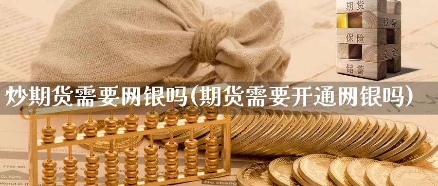炒期货需要网银吗(期货需要开通网银吗)_https://www.zzcnk.com_纳指期货_第1张