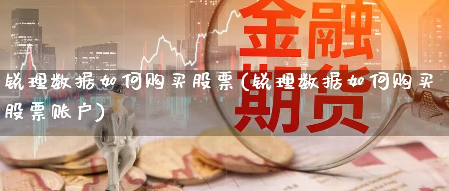 锐理数据如何购买股票(锐理数据如何购买股票账户)_https://www.zzcnk.com_股票_第1张