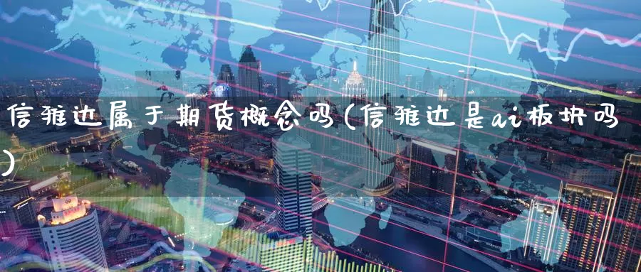信雅达属于期货概念吗(信雅达是ai板块吗)_https://www.zzcnk.com_原油期货_第1张