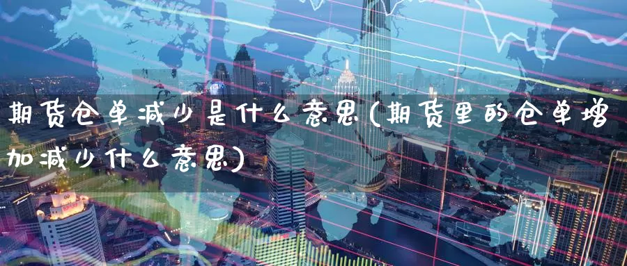 期货仓单减少是什么意思(期货里的仓单增加减少什么意思)_https://www.zzcnk.com_理财_第1张