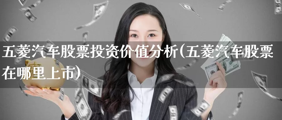 五菱汽车股票投资价值分析(五菱汽车股票在哪里上市)_https://www.zzcnk.com_股票_第1张